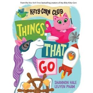 Things That Go (a Kitty-Corn Club Book): A Board Book -- Shannon Hale